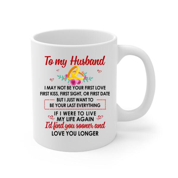 To My Husband Just Want To Be Your Last Everything - Personalized Mug For Couples, For Him, Valentine's Day