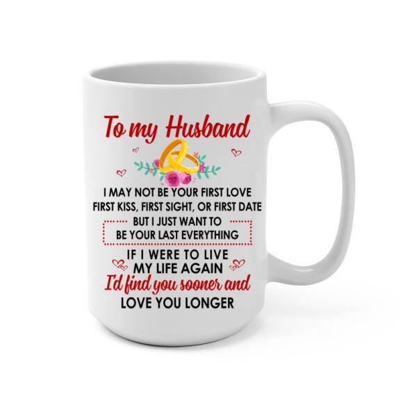 To My Husband Just Want To Be Your Last Everything - Personalized Mug For Couples, For Him, Valentine's Day