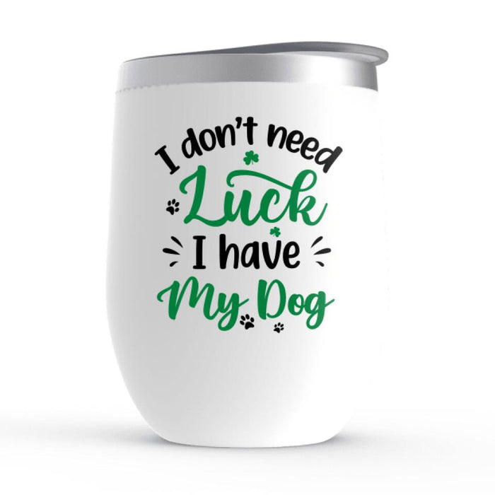 I Don't Need Luck I Have- Personalized Wine Tumbler Dog Lovers, Cat Lovers, St. Patrick's Day