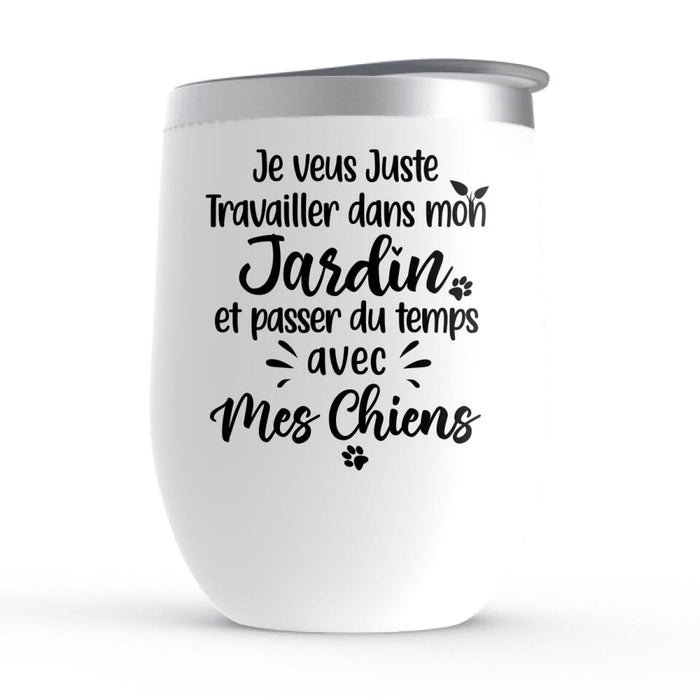 Je Veux Juste Travailler Dans Mon Jardin Et Passer Du Temps Avec Mes Chiens - Personalized Wine Tumbler For Dog Lovers, Gardening