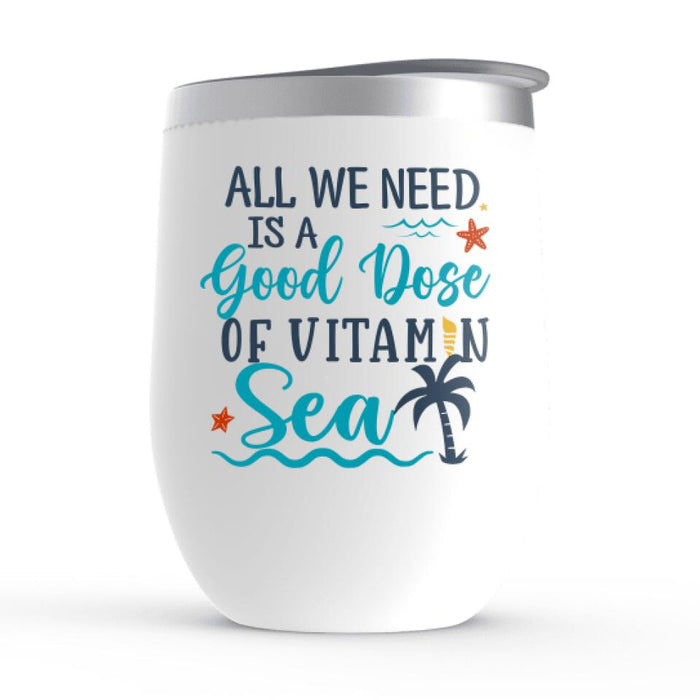 All We Need Is A Good Dose Of Vitamin Sea - Personalized Wine Tumbler For Friends, Sister