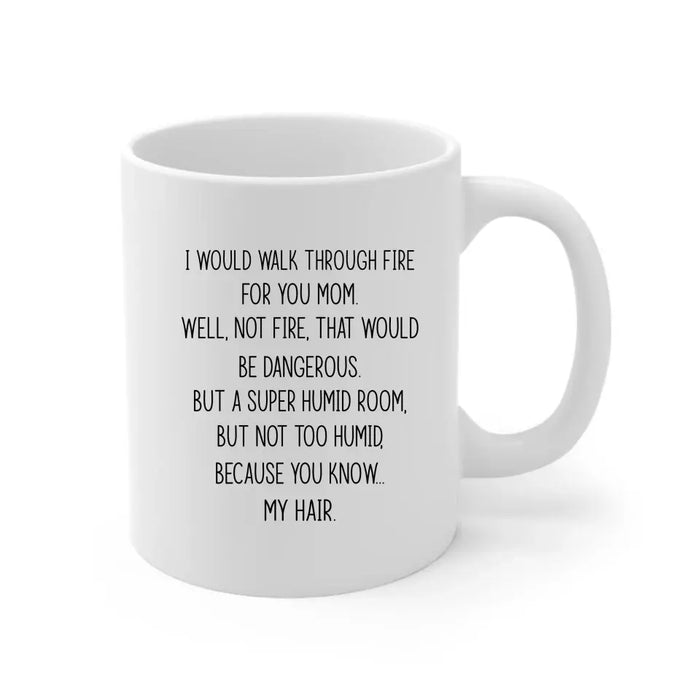 I'd Walk Through Fire For You Funny Mom Mug Mother's Day Gifts, Mug for Mom