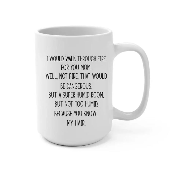 I'd Walk Through Fire For You Funny Mom Mug Mother's Day Gifts, Mug for Mom