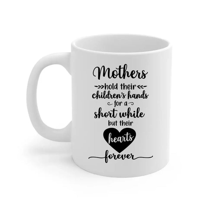 Mothers Hold Their Children's Hands for a Short While but Their Hearts Forever, Mother's Day Gifts, Mug for Mom