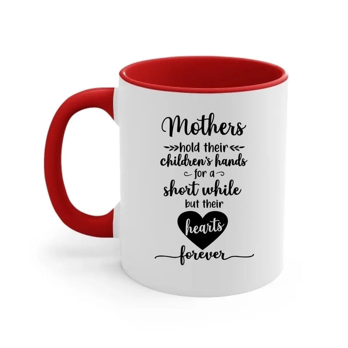 Mothers Hold Their Children's Hands for a Short While but Their Hearts Forever, Mother's Day Gifts, Mug for Mom