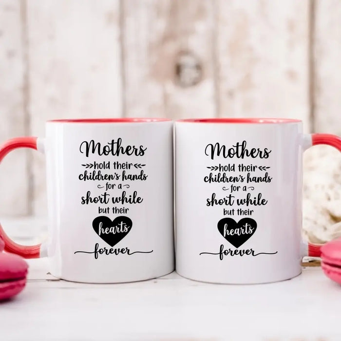 Mothers Hold Their Children's Hands for a Short While but Their Hearts Forever, Mother's Day Gifts, Mug for Mom