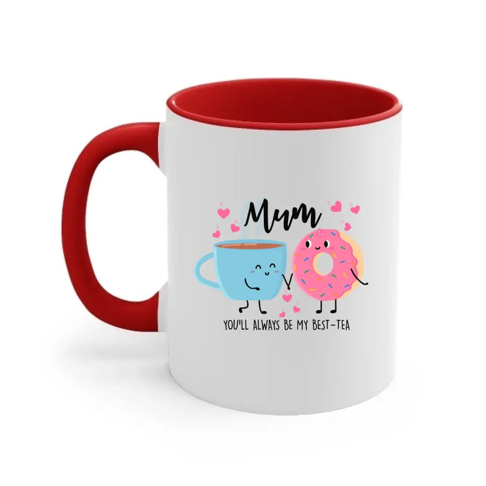 Mum You Will Always Be My Best Tea - Mother's Day Gifts, Funny Mug for Mom