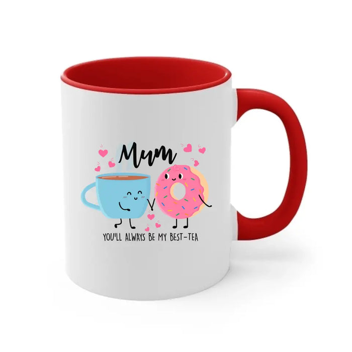 Mum You Will Always Be My Best Tea - Mother's Day Gifts, Funny Mug for Mom