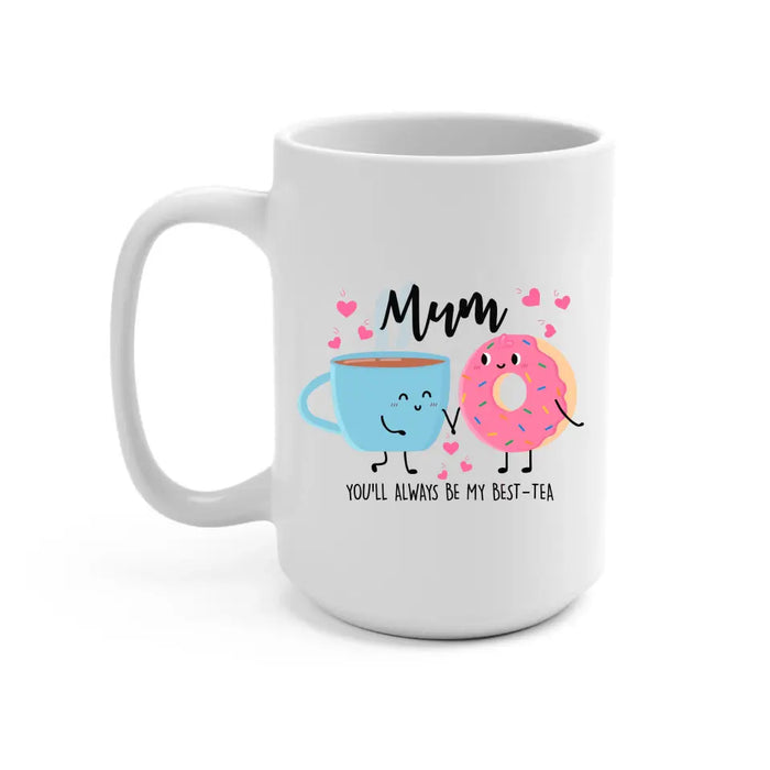 Mum You Will Always Be My Best Tea - Mother's Day Gifts, Funny Mug for Mom