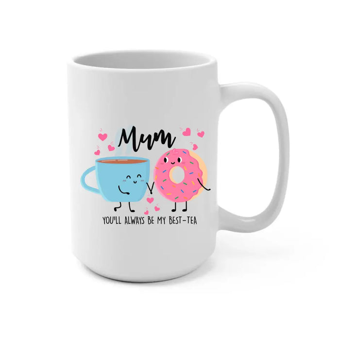 Mum You Will Always Be My Best Tea - Mother's Day Gifts, Funny Mug for Mom