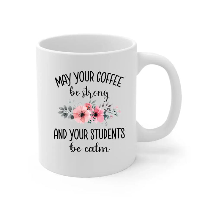 May Your Coffee Be Strong And Your Students Be Calm - Personalized Gifts Custom Mug For Teachers, Back To School Gifts