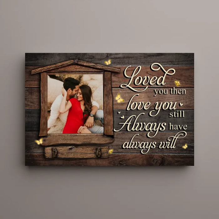 Loved You Then, Love You Still - Always Have, Always Will - Anniversary Personalized Photo Upload Gifts - Custom Canvas For Couples