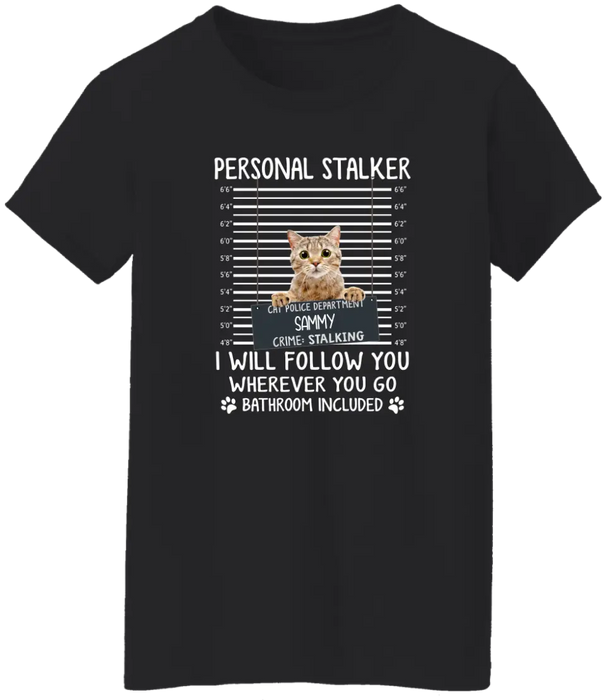 Personal Stalker I Will Follow You Wherever You Go Bathroom Included - Personalized Shirt Cat Lovers Custom Photo Upload