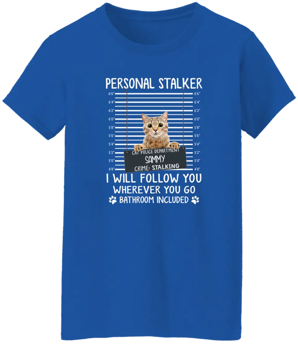 Personal Stalker I Will Follow You Wherever You Go Bathroom Included - Personalized Shirt Cat Lovers Custom Photo Upload