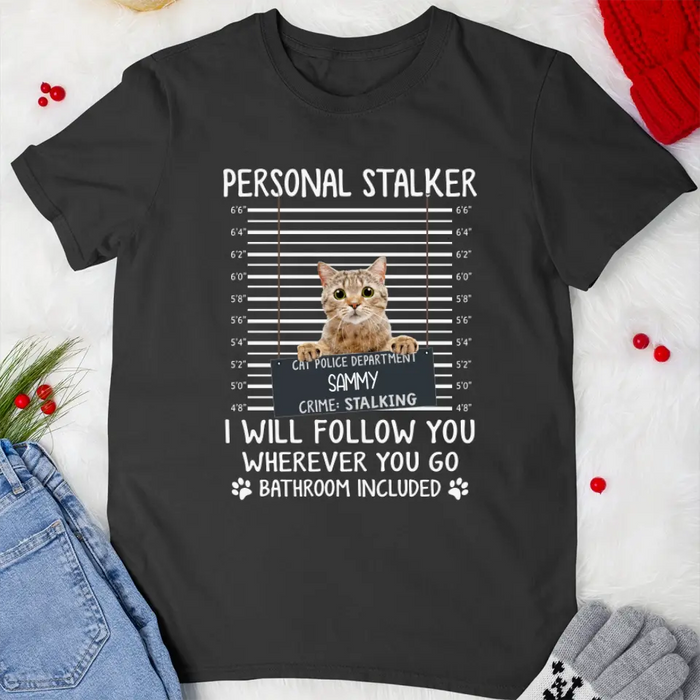 Personal Stalker I Will Follow You Wherever You Go Bathroom Included - Personalized Shirt Cat Lovers Custom Photo Upload