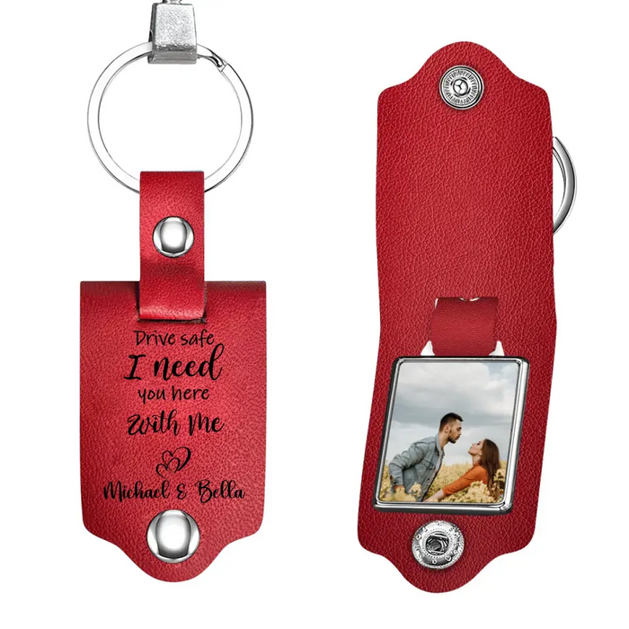 Drive Safe I Need You Here With Me - Personalized Photo Upload Gifts Custom Leather Keychain For Him