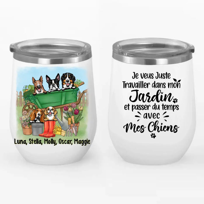 Je Veux Juste Travailler Dans Mon Jardin Et Passer Du Temps Avec Mes Chiens - Personalized Wine Tumbler For Dog Lovers, Gardening