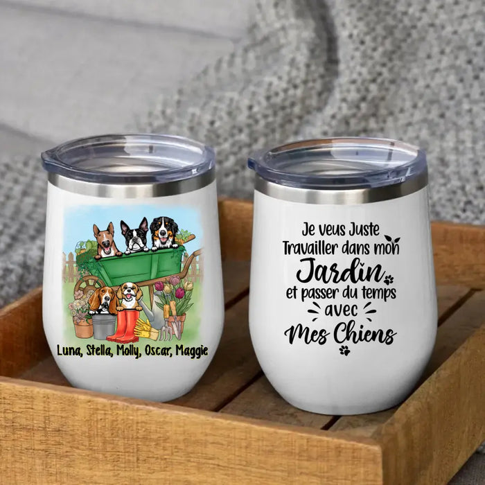 Je Veux Juste Travailler Dans Mon Jardin Et Passer Du Temps Avec Mes Chiens - Personalized Wine Tumbler For Dog Lovers, Gardening