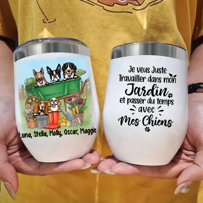 Je Veux Juste Travailler Dans Mon Jardin Et Passer Du Temps Avec Mes Chiens - Personalized Wine Tumbler For Dog Lovers, Gardening