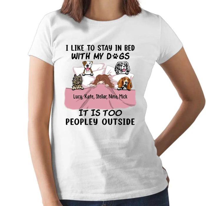 Personalized Shirt, I Like To Stay In Bed With My Dogs It Is Too Peopley Outside, Gift For Dog Lovers