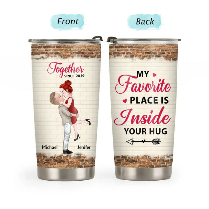 My Favorite Place Is Inside Your Hug - Personalized Gifts Custom Tumbler For Couples, Gift For Him Her