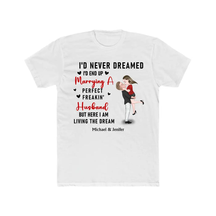 I'd Never Dreamed I'd End Up Marrying A Perfect Freakin Husband But Here I Am Living The Dream - Personalized Valentine Gifts Custom Shirt For Her, For Couples