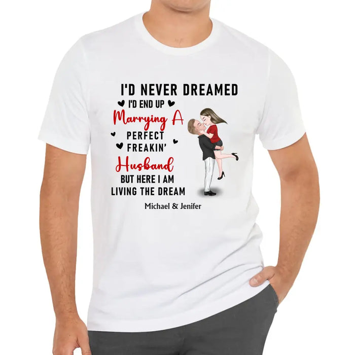 I'd Never Dreamed I'd End Up Marrying A Perfect Freakin Husband But Here I Am Living The Dream - Personalized Valentine Gifts Custom Shirt For Her, For Couples