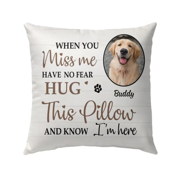 When You Miss Me Have No Fear Hug This Pillow And Know I'm Here - Personalized Photo Upload- Memorial Gifts Custom Pillow For Pet Lovers
