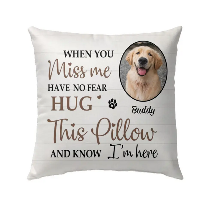 When You Miss Me Have No Fear Hug This Pillow And Know I'm Here - Personalized Photo Upload- Memorial Gifts Custom Pillow For Pet Lovers