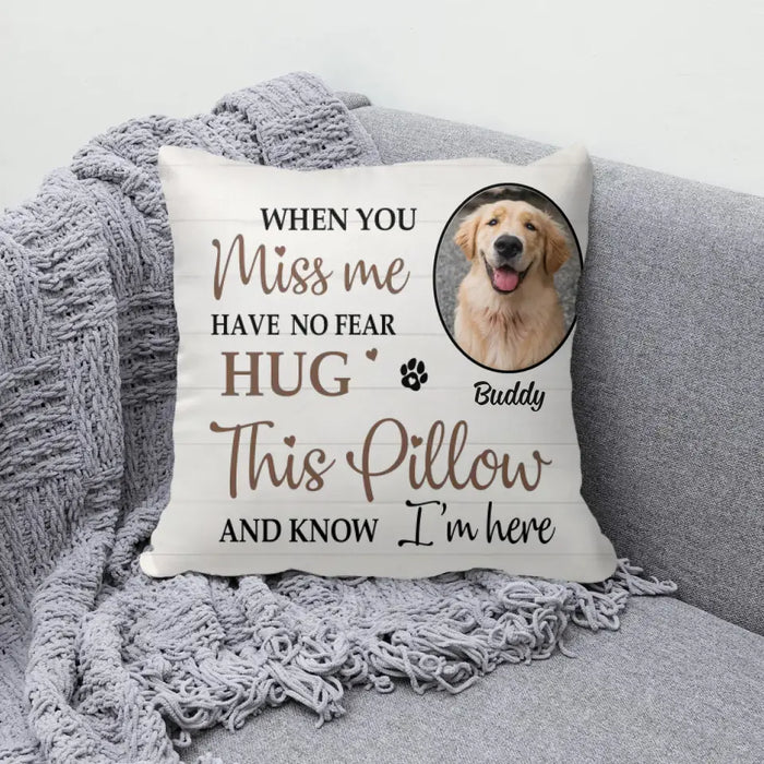 When You Miss Me Have No Fear Hug This Pillow And Know I'm Here - Personalized Photo Upload- Memorial Gifts Custom Pillow For Pet Lovers