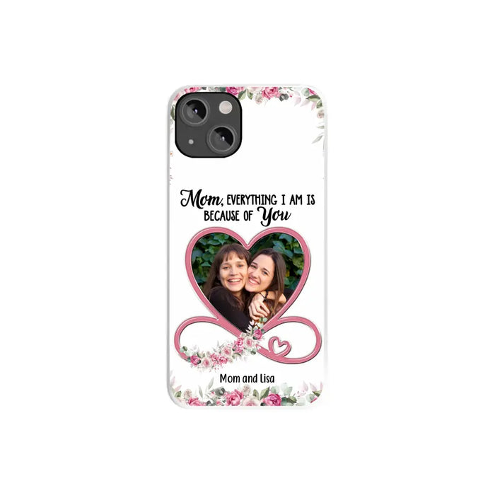 Mom, Everything I Am Is Because Of You - Personalized Upload Photo Gifts Custom Mom Phone Case, Mother's Gift