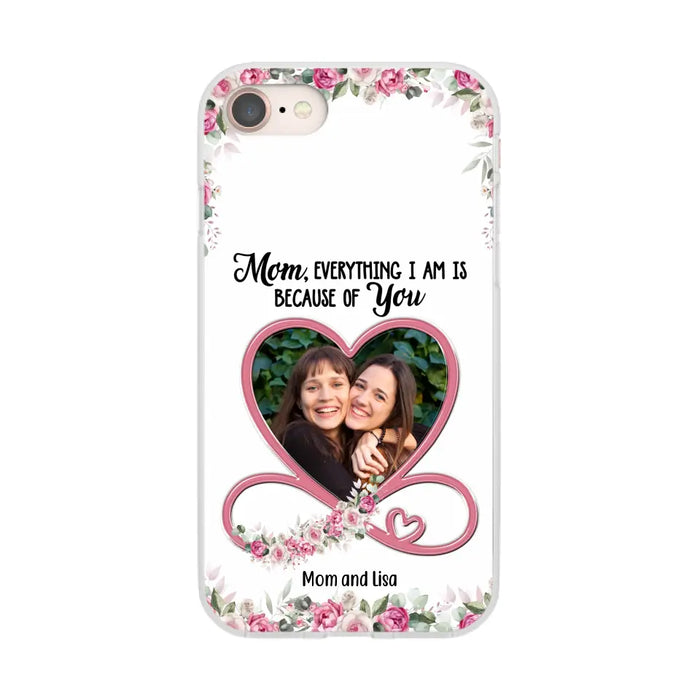 Mom, Everything I Am Is Because Of You - Personalized Upload Photo Gifts Custom Mom Phone Case, Mother's Gift