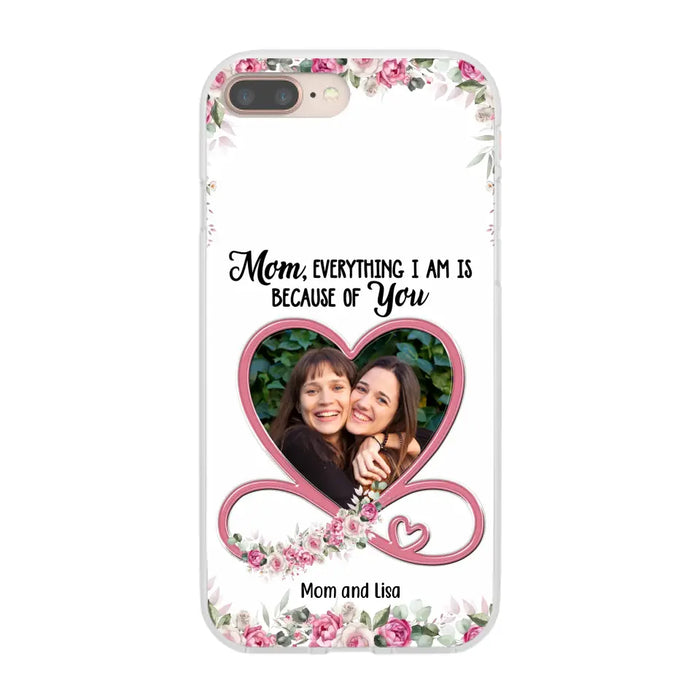 Mom, Everything I Am Is Because Of You - Personalized Upload Photo Gifts Custom Mom Phone Case, Mother's Gift