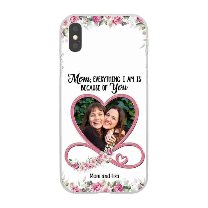 Mom, Everything I Am Is Because Of You - Personalized Upload Photo Gifts Custom Mom Phone Case, Mother's Gift