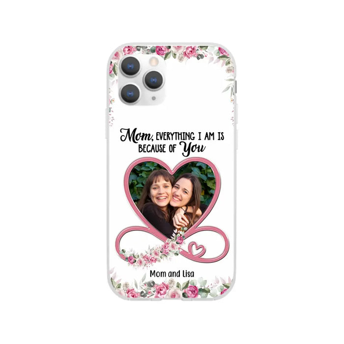 Mom, Everything I Am Is Because Of You - Personalized Upload Photo Gifts Custom Mom Phone Case, Mother's Gift