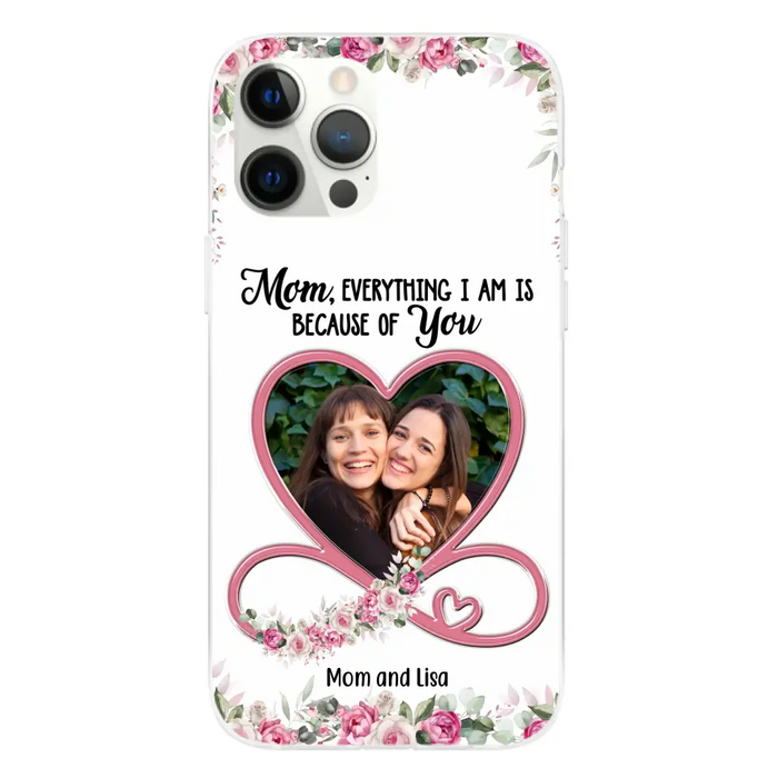 Mom, Everything I Am Is Because Of You - Personalized Upload Photo Gifts Custom Mom Phone Case, Mother's Gift