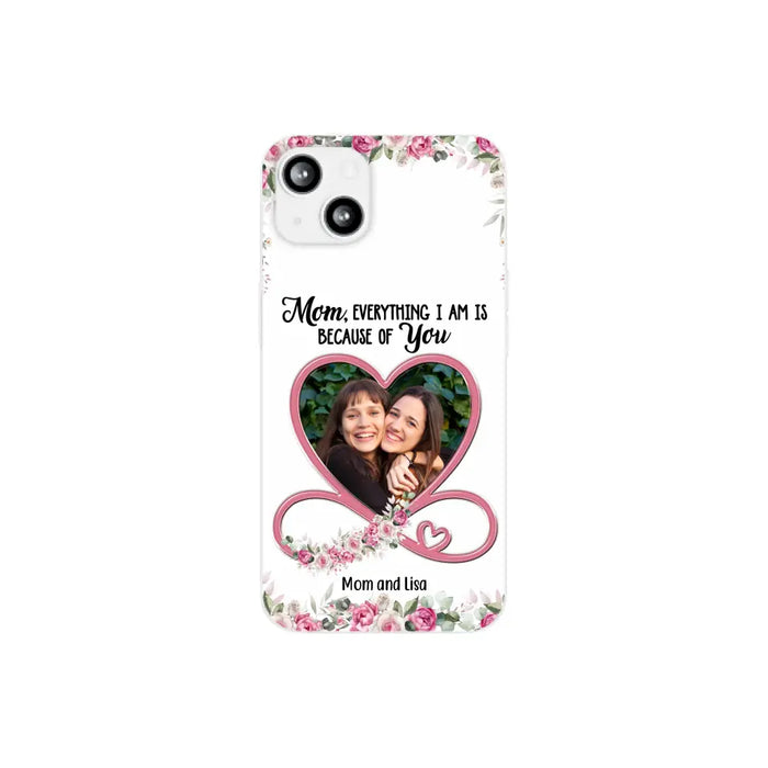 Mom, Everything I Am Is Because Of You - Personalized Upload Photo Gifts Custom Mom Phone Case, Mother's Gift