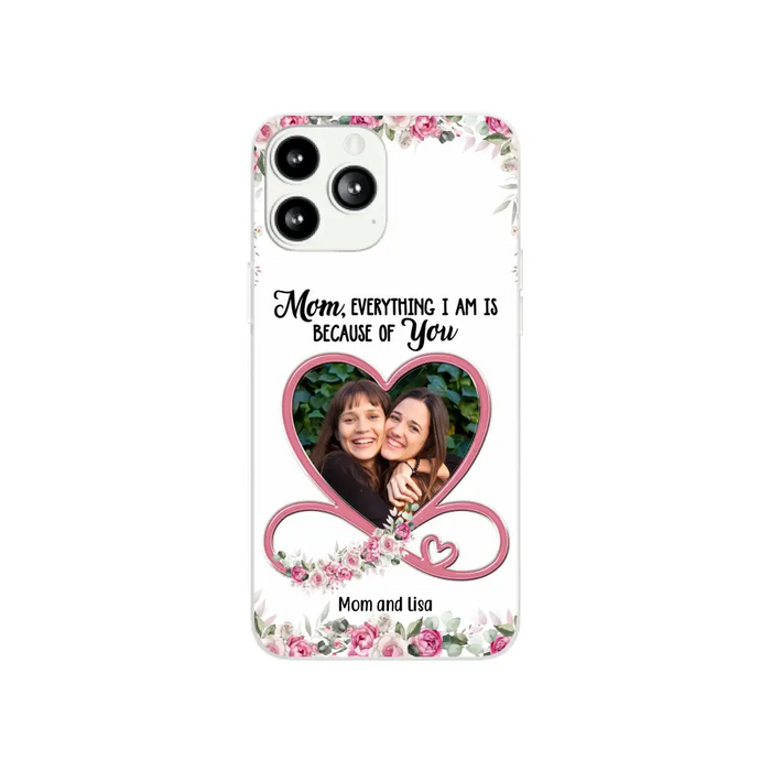 Mom, Everything I Am Is Because Of You - Personalized Upload Photo Gifts Custom Mom Phone Case, Mother's Gift