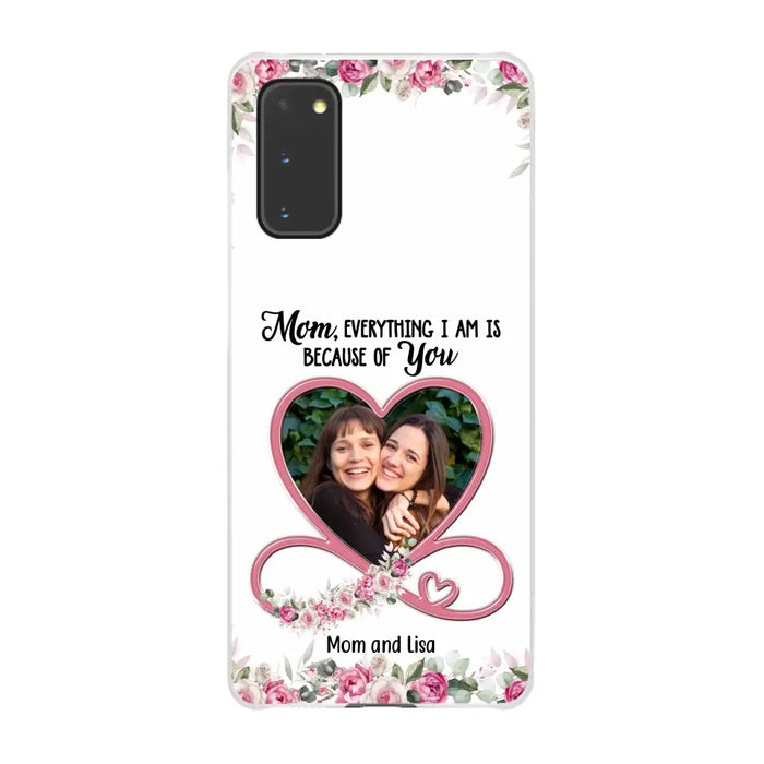 Mom, Everything I Am Is Because Of You - Personalized Upload Photo Gifts Custom Mom Phone Case, Mother's Gift