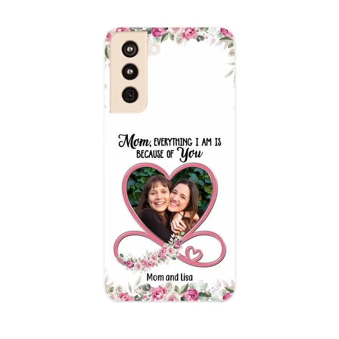 Mom, Everything I Am Is Because Of You - Personalized Upload Photo Gifts Custom Mom Phone Case, Mother's Gift