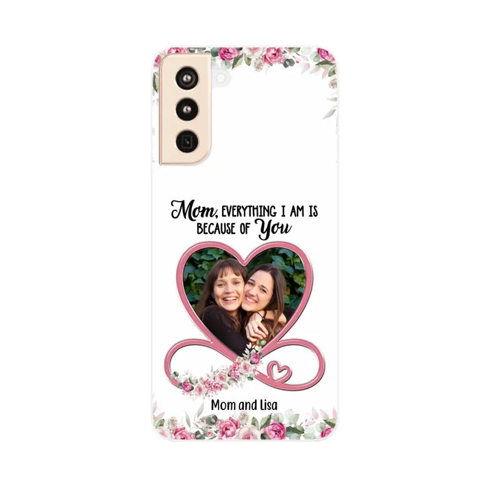 Mom, Everything I Am Is Because Of You - Personalized Upload Photo Gifts Custom Mom Phone Case, Mother's Gift