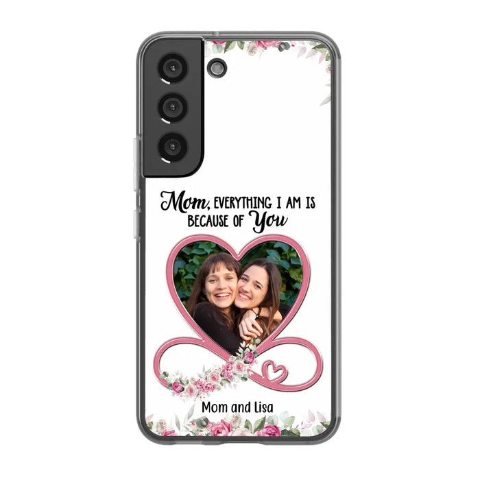 Mom, Everything I Am Is Because Of You - Personalized Upload Photo Gifts Custom Mom Phone Case, Mother's Gift