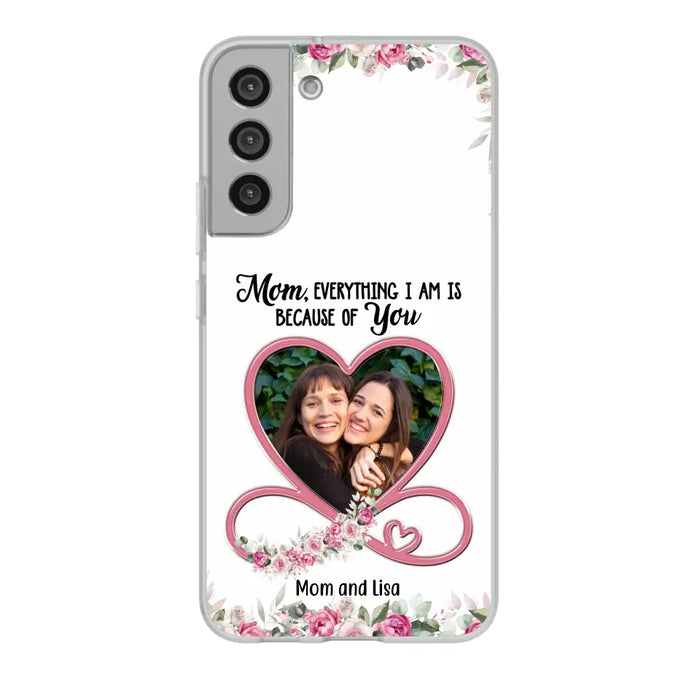 Mom, Everything I Am Is Because Of You - Personalized Upload Photo Gifts Custom Mom Phone Case, Mother's Gift