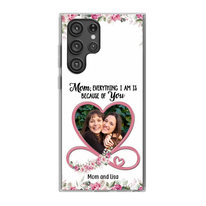 Mom, Everything I Am Is Because Of You - Personalized Upload Photo Gifts Custom Mom Phone Case, Mother's Gift