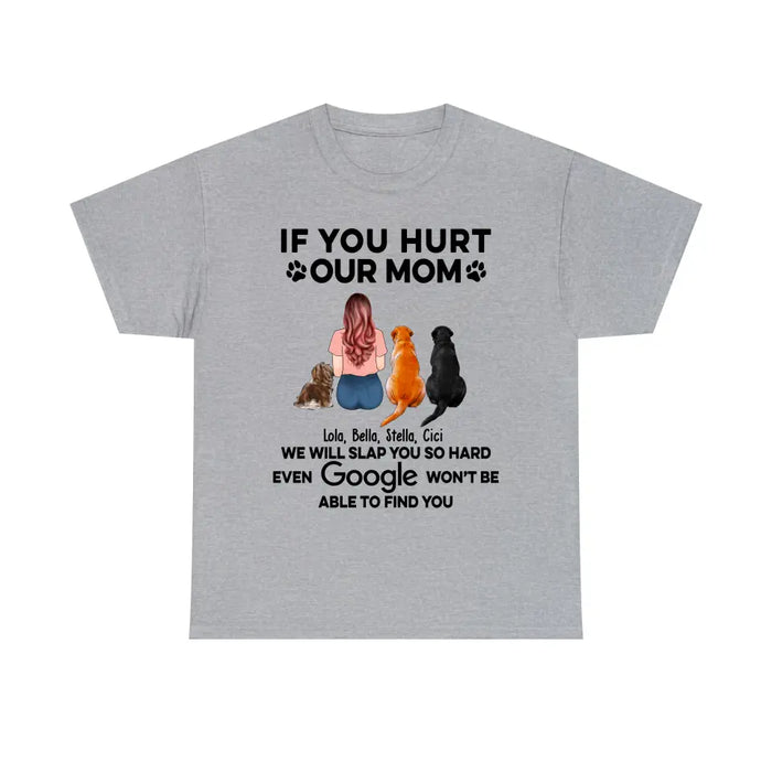 If You Hurt Our Mom We Will Slap You So Hard Even GOOGLE Won't Be Able To Find You - Personalized Gifts Custom Shirt for Dog Mom, Dog Lovers