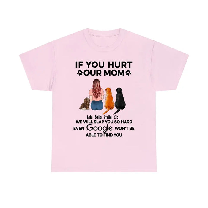 If You Hurt Our Mom We Will Slap You So Hard Even GOOGLE Won't Be Able To Find You - Personalized Gifts Custom Shirt for Dog Mom, Dog Lovers