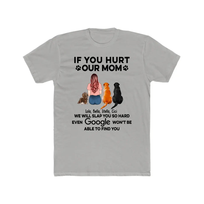 If You Hurt Our Mom We Will Slap You So Hard Even GOOGLE Won't Be Able To Find You - Personalized Gifts Custom Shirt for Dog Mom, Dog Lovers