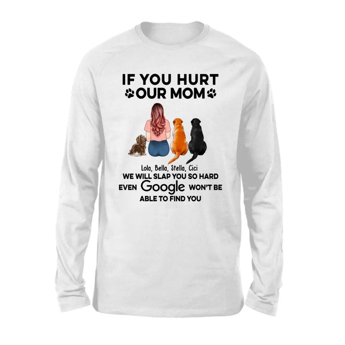 If You Hurt Our Mom We Will Slap You So Hard Even GOOGLE Won't Be Able To Find You - Personalized Gifts Custom Shirt for Dog Mom, Dog Lovers