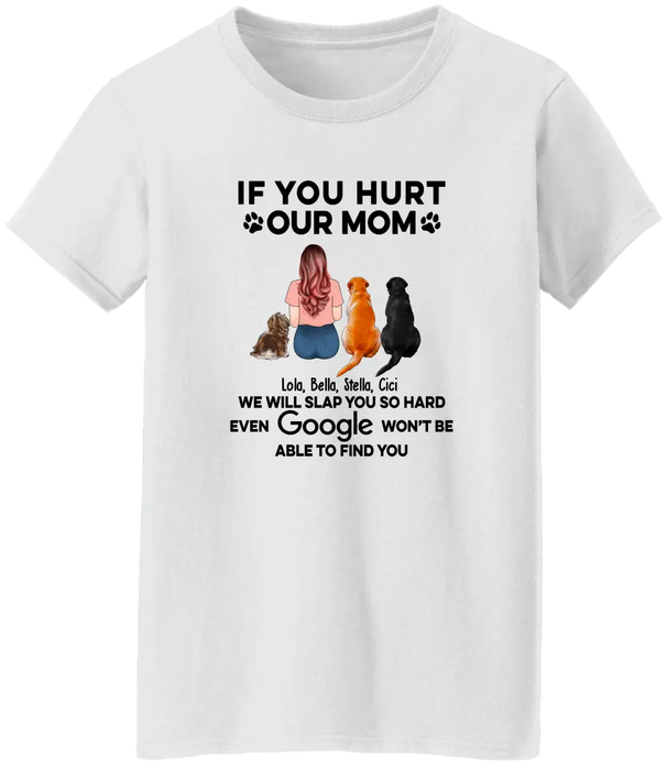 If You Hurt Our Mom We Will Slap You So Hard Even GOOGLE Won't Be Able To Find You - Personalized Gifts Custom Shirt for Dog Mom, Dog Lovers