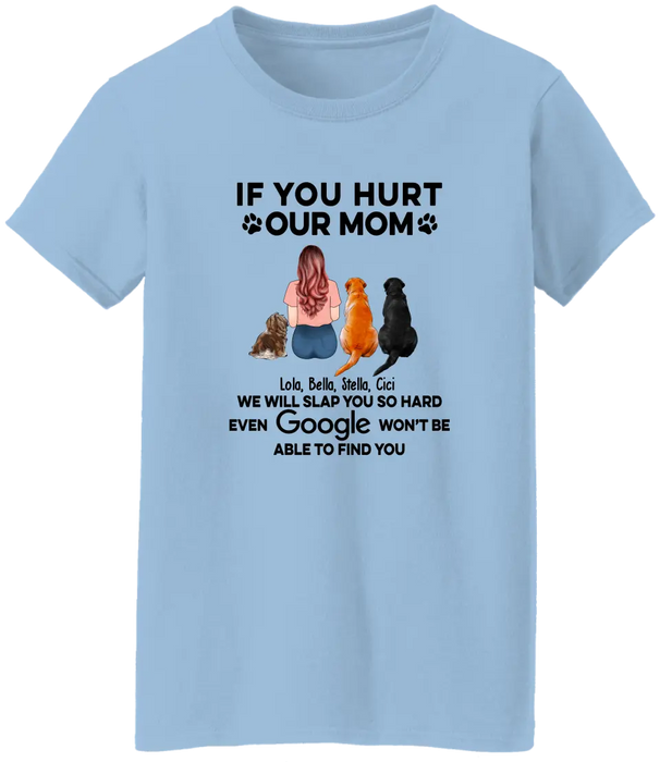 If You Hurt Our Mom We Will Slap You So Hard Even GOOGLE Won't Be Able To Find You - Personalized Gifts Custom Shirt for Dog Mom, Dog Lovers